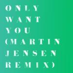 poster Only Want You (Martin Jensen Remix) Only Want You (Martin Jensen Remix)